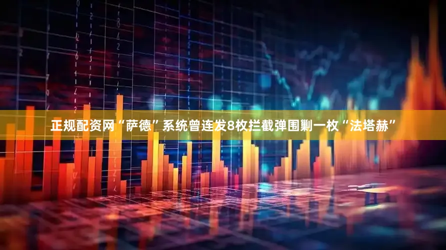 正规配资网“萨德”系统曾连发8枚拦截弹围剿一枚“法塔赫”