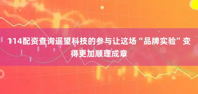 114配资查询遥望科技的参与让这场“品牌实验”变得更加顺理成章