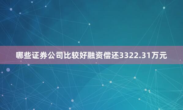 哪些证券公司比较好融资偿还3322.31万元