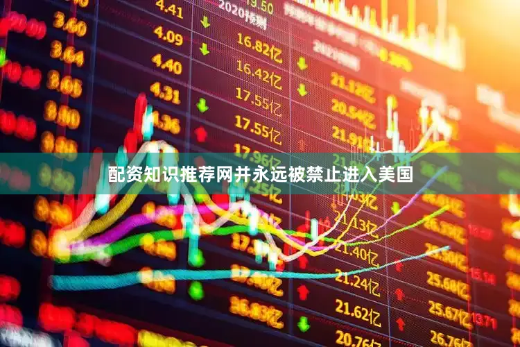 配资知识推荐网并永远被禁止进入美国