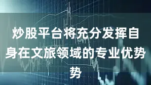 炒股平台将充分发挥自身在文旅领域的专业优势
