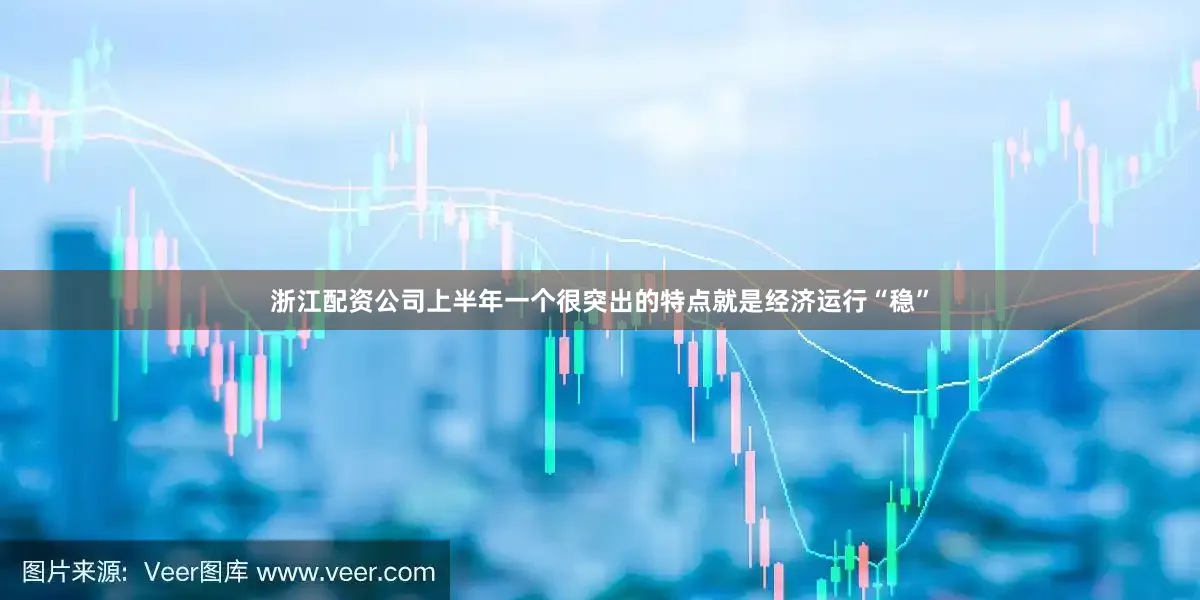 浙江配资公司上半年一个很突出的特点就是经济运行“稳”