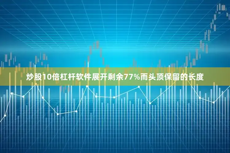 炒股10倍杠杆软件展开剩余77%而头顶保留的长度