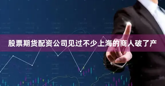 股票期货配资公司见过不少上海的商人破了产