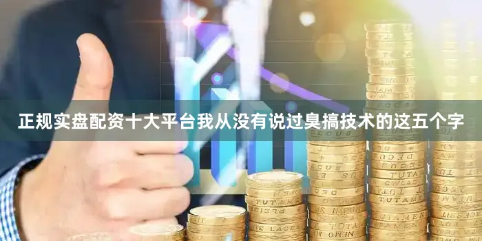 正规实盘配资十大平台我从没有说过臭搞技术的这五个字