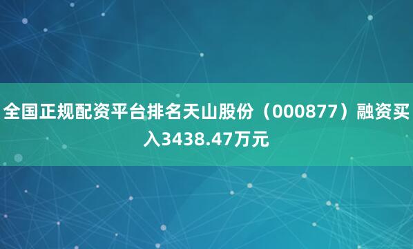 全国正规配资平台排名天山股份（000877）融资买入3438.47万元