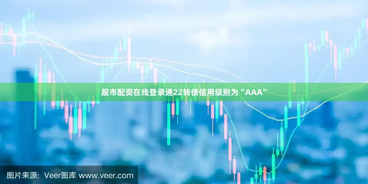 股市配资在线登录通22转债信用级别为“AAA”