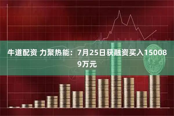 牛道配资 力聚热能:7月25日获融资买入150089万元