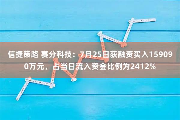 信捷策路 赛分科技:7月25日获融资买入159090万元,占当日流入资金比例为2412%