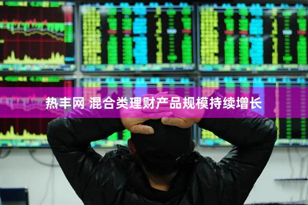 热丰网 混合类理财产品规模持续增长