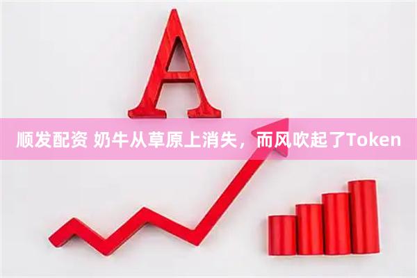 顺发配资 奶牛从草原上消失，而风吹起了Token